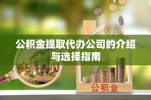 盐山公积金提取代办公司的介绍与选择指南