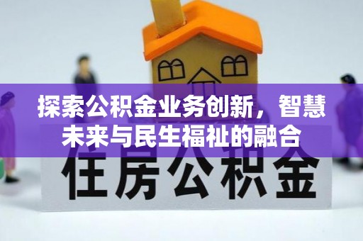 盐山探索公积金业务创新，智慧未来与民生福祉的融合