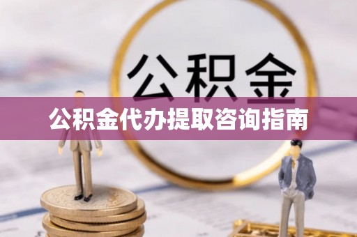 盐山公积金代办提取咨询指南