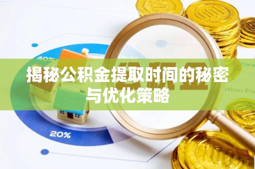 盐山揭秘公积金提取时间的秘密与优化策略