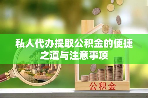 盐山私人代办提取公积金的便捷之道与注意事项