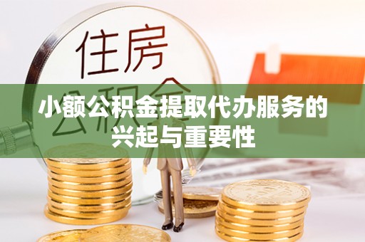 盐山小额公积金提取代办服务的兴起与重要性