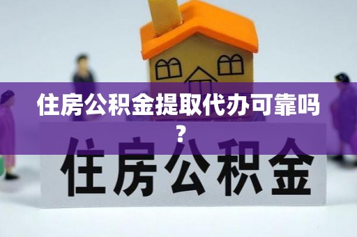 盐山住房公积金提取代办可靠吗？
