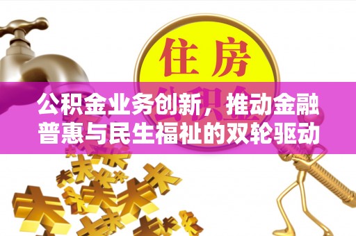 盐山公积金业务创新，推动金融普惠与民生福祉的双轮驱动