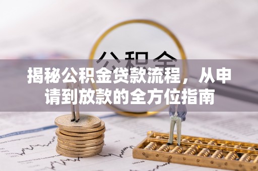 盐山揭秘公积金贷款流程，从申请到放款的全方位指南
