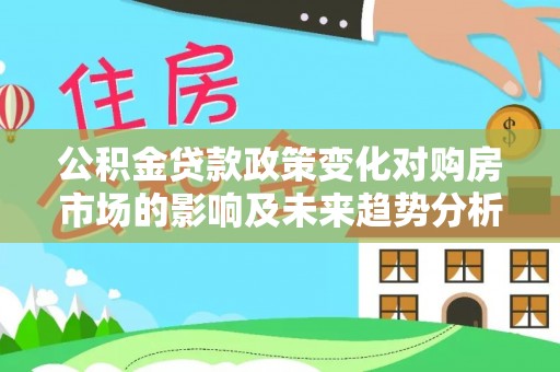 盐山公积金贷款政策变化对购房市场的影响及未来趋势分析