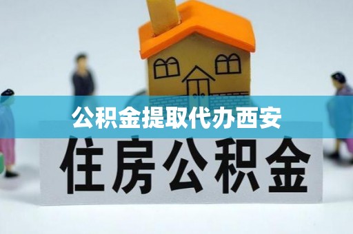 盐山公积金提取代办西安