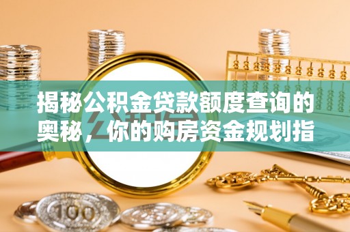 盐山揭秘公积金贷款额度查询的奥秘，你的购房资金规划指南