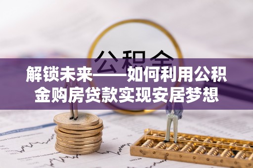 盐山解锁未来——如何利用公积金购房贷款实现安居梦想