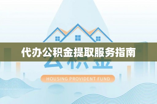 盐山代办公积金提取服务指南