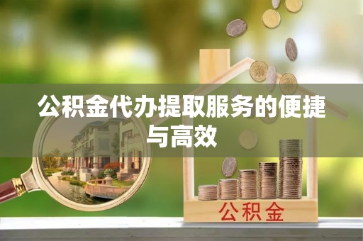 盐山公积金代办提取服务的便捷与高效