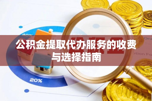 盐山公积金提取代办服务的收费与选择指南