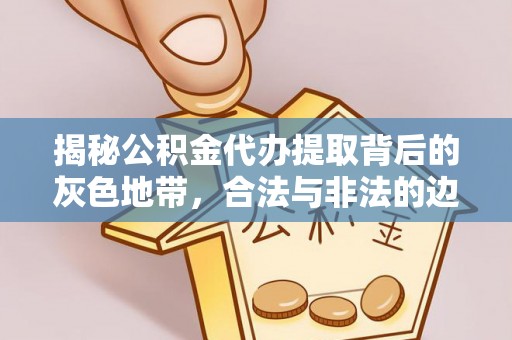 盐山揭秘公积金代办提取背后的灰色地带，合法与非法的边界