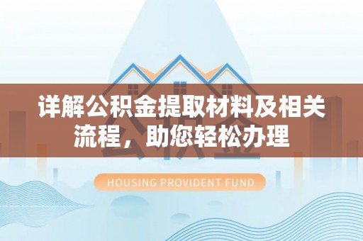 盐山详解公积金提取材料及相关流程，助您轻松办理