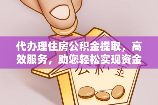 盐山代办理住房公积金提取，高效服务，助您轻松实现资金流转