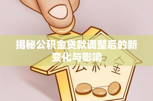 盐山揭秘公积金贷款调整后的新变化与影响