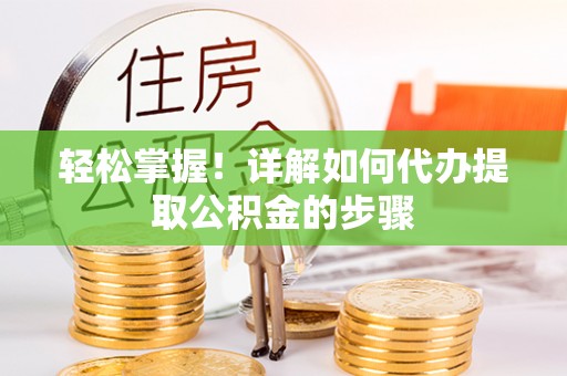 盐山轻松掌握！详解如何代办提取公积金的步骤