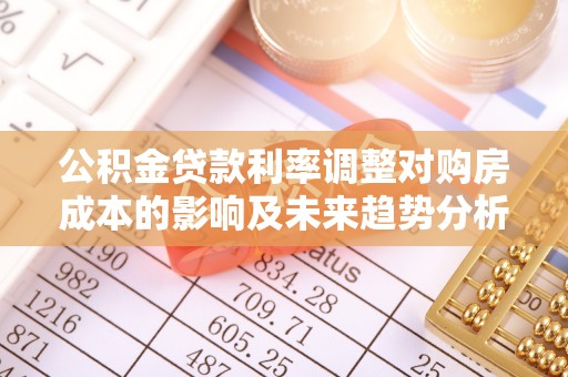 盐山公积金贷款利率调整对购房成本的影响及未来趋势分析