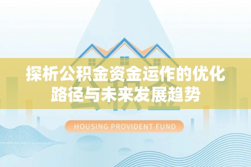 盐山探析公积金资金运作的优化路径与未来发展趋势