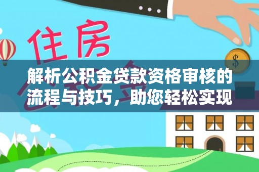 盐山解析公积金贷款资格审核的流程与技巧，助您轻松实现购房梦