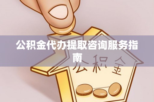 盐山公积金代办提取咨询服务指南