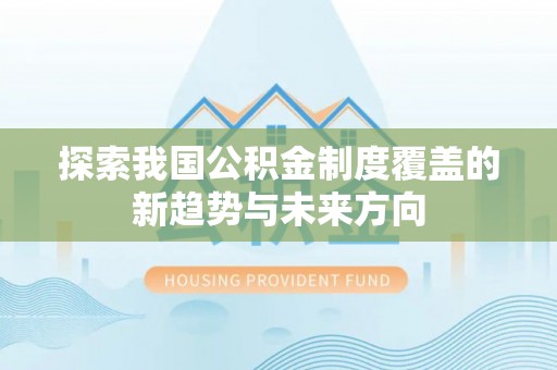 盐山探索我国公积金制度覆盖的新趋势与未来方向