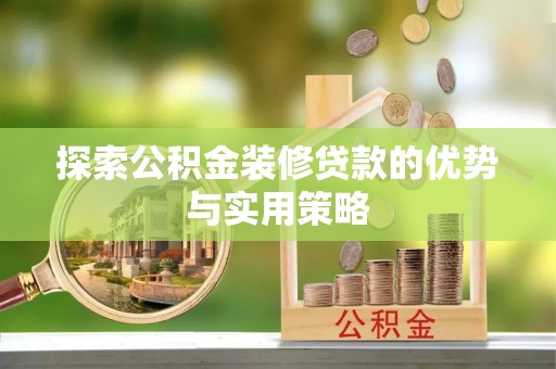 盐山探索公积金装修贷款的优势与实用策略