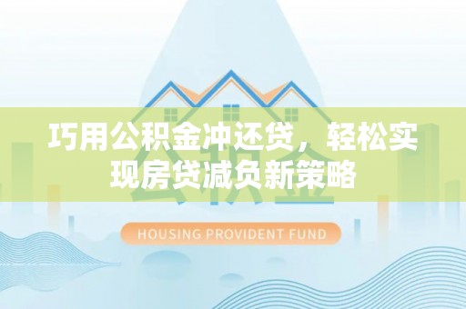 盐山巧用公积金冲还贷，轻松实现房贷减负新策略
