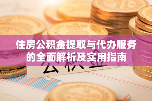 盐山住房公积金提取与代办服务的全面解析及实用指南