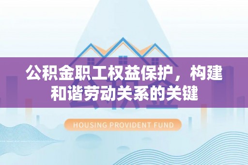 盐山公积金职工权益保护，构建和谐劳动关系的关键