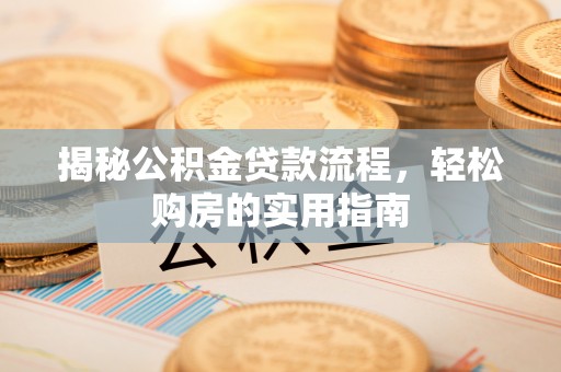 盐山揭秘公积金贷款流程，轻松购房的实用指南
