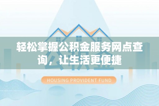 盐山轻松掌握公积金服务网点查询，让生活更便捷