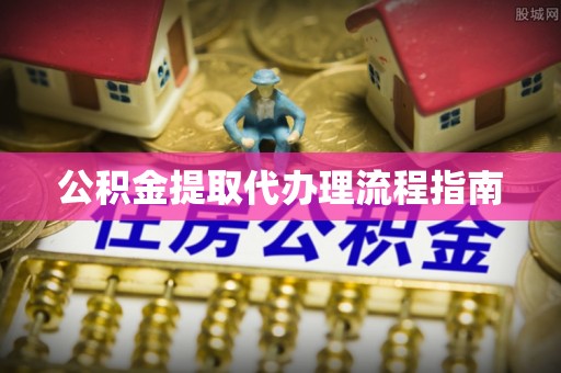 盐山公积金提取代办理流程指南