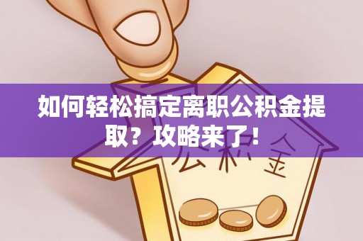 盐山如何轻松搞定离职公积金提取？攻略来了！