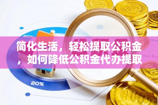 盐山简化生活，轻松提取公积金，如何降低公积金代办提取的费用？