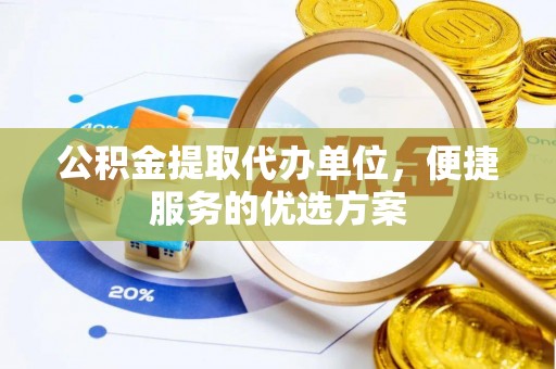 盐山公积金提取代办单位，便捷服务的优选方案