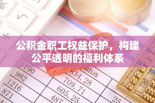 盐山公积金职工权益保护，构建公平透明的福利体系