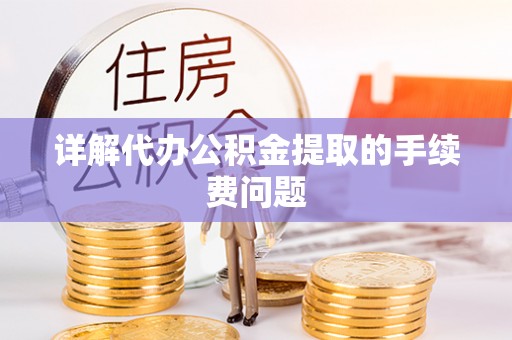 盐山详解代办公积金提取的手续费问题