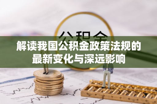 盐山解读我国公积金政策法规的最新变化与深远影响