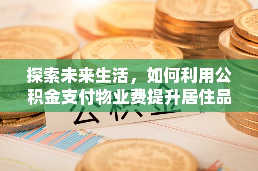 盐山探索未来生活，如何利用公积金支付物业费提升居住品质
