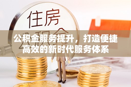 盐山公积金服务提升，打造便捷高效的新时代服务体系