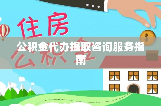 盐山公积金代办提取咨询服务指南