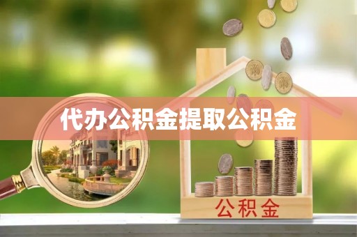 盐山代办公积金提取公积金