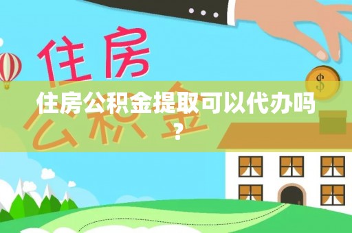 盐山住房公积金提取可以代办吗？