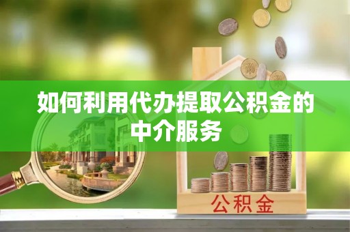 盐山如何利用代办提取公积金的中介服务