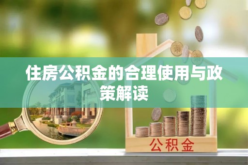 盐山住房公积金的合理使用与政策解读