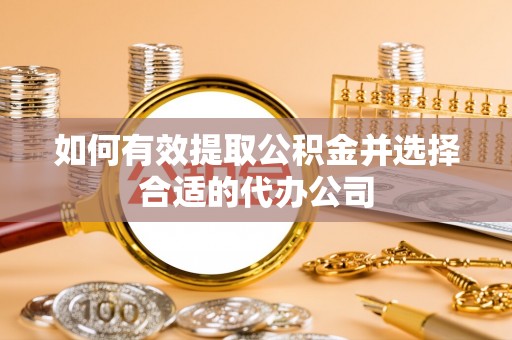 盐山如何有效提取公积金并选择合适的代办公司