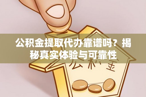 盐山公积金提取代办靠谱吗？揭秘真实体验与可靠性