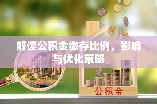 盐山解读公积金缴存比例，影响与优化策略