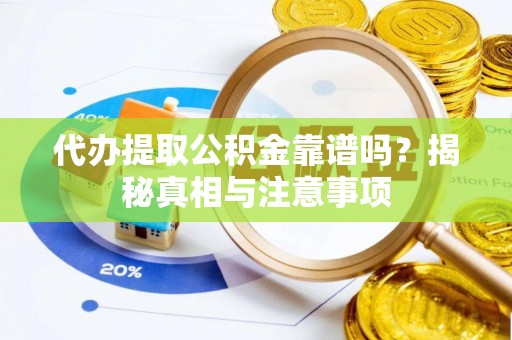 盐山代办提取公积金靠谱吗？揭秘真相与注意事项